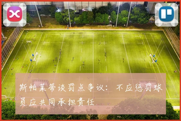 斯帕莱蒂谈罚点争议：不应惩罚球员应共同承担责任