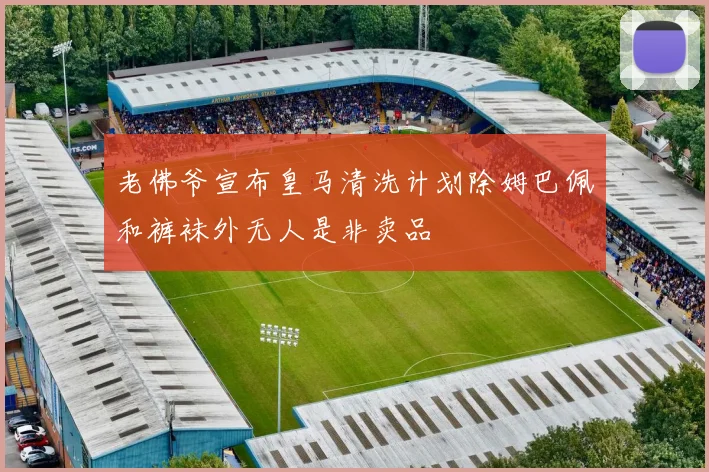 老佛爷宣布皇马清洗计划除姆巴佩和裤袜外无人是非卖品