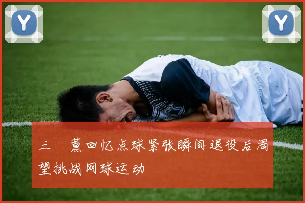 三笘薰回忆点球紧张瞬间退役后渴望挑战网球运动