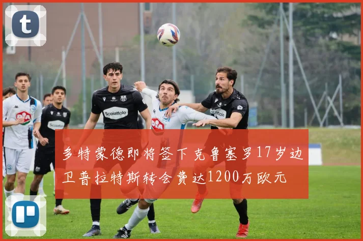 多特蒙德即将签下克鲁塞罗17岁边卫普拉特斯转会费达1200万欧元