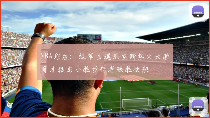NBA彩经：绿军击退尼克斯热火大胜奇才猛龙小胜步行者狼胜快船